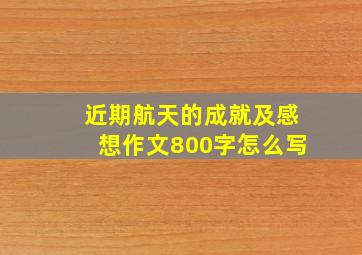 近期航天的成就及感想作文800字怎么写