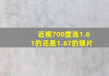 近视700度选1.61的还是1.67的镜片