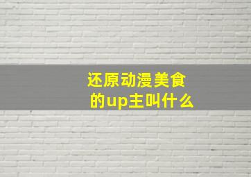 还原动漫美食的up主叫什么