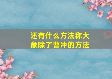 还有什么方法称大象除了曹冲的方法