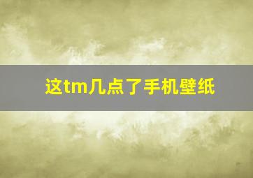 这tm几点了手机壁纸