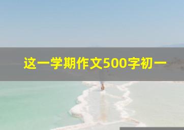 这一学期作文500字初一