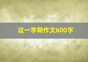 这一学期作文600字