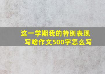 这一学期我的特别表现写啥作文500字怎么写