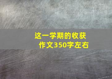 这一学期的收获作文350字左右