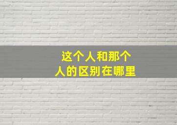 这个人和那个人的区别在哪里