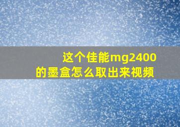 这个佳能mg2400的墨盒怎么取出来视频