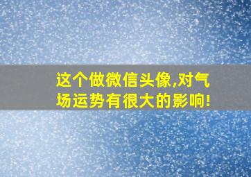 这个做微信头像,对气场运势有很大的影响!