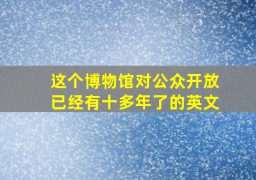 这个博物馆对公众开放已经有十多年了的英文