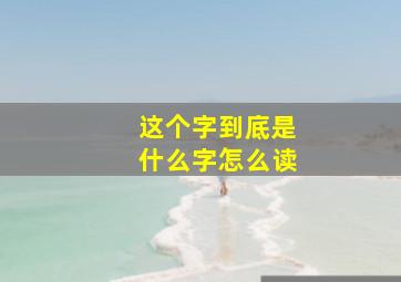 这个字到底是什么字怎么读