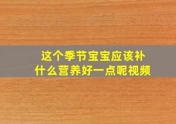 这个季节宝宝应该补什么营养好一点呢视频