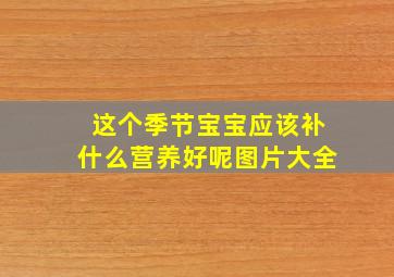 这个季节宝宝应该补什么营养好呢图片大全