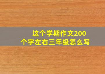 这个学期作文200个字左右三年级怎么写