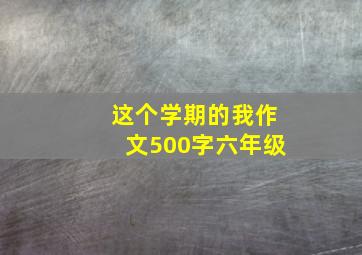 这个学期的我作文500字六年级