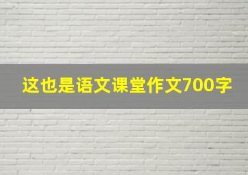 这也是语文课堂作文700字