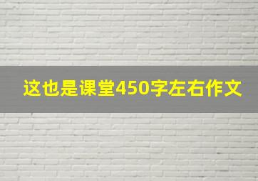 这也是课堂450字左右作文