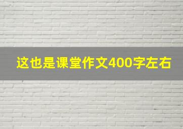 这也是课堂作文400字左右