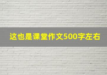 这也是课堂作文500字左右