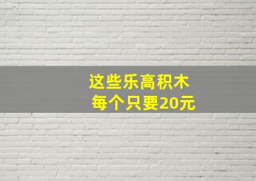 这些乐高积木每个只要20元