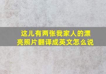 这儿有两张我家人的漂亮照片翻译成英文怎么说