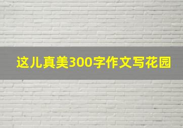 这儿真美300字作文写花园