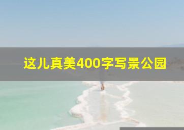 这儿真美400字写景公园