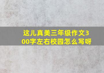 这儿真美三年级作文300字左右校园怎么写呀