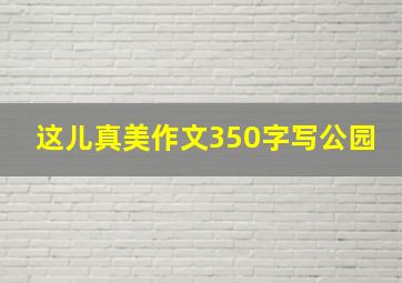 这儿真美作文350字写公园