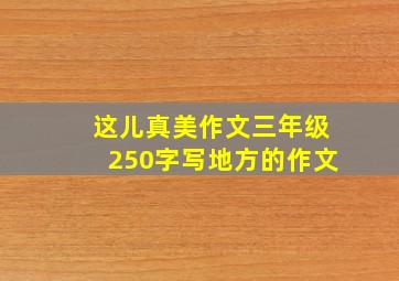 这儿真美作文三年级250字写地方的作文