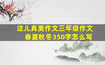 这儿真美作文三年级作文春夏秋冬350字怎么写