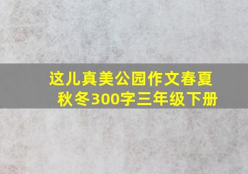 这儿真美公园作文春夏秋冬300字三年级下册