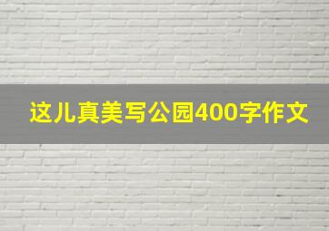 这儿真美写公园400字作文