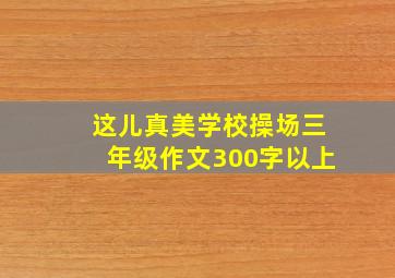 这儿真美学校操场三年级作文300字以上