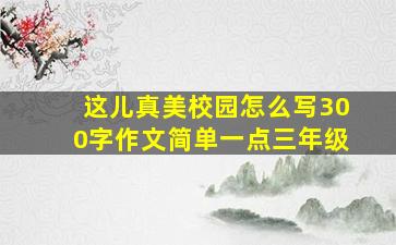 这儿真美校园怎么写300字作文简单一点三年级