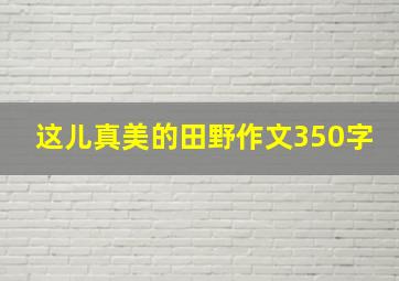 这儿真美的田野作文350字