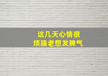 这几天心情很烦躁老想发脾气