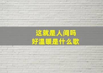 这就是人间吗好温暖是什么歌