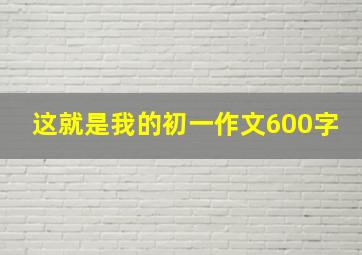 这就是我的初一作文600字