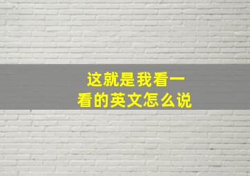 这就是我看一看的英文怎么说