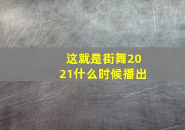 这就是街舞2021什么时候播出