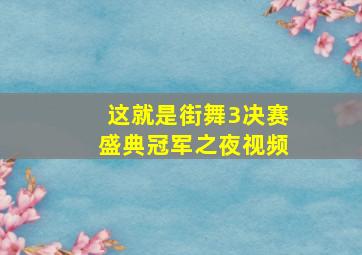 这就是街舞3决赛盛典冠军之夜视频