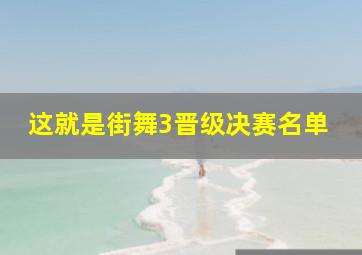 这就是街舞3晋级决赛名单