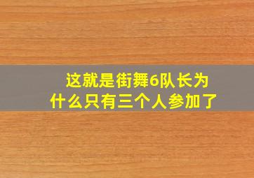 这就是街舞6队长为什么只有三个人参加了