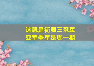 这就是街舞三冠军亚军季军是哪一期