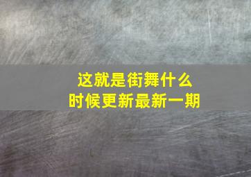 这就是街舞什么时候更新最新一期