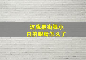 这就是街舞小白的眼睛怎么了