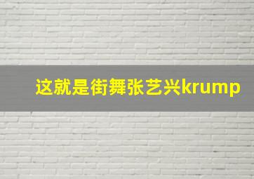 这就是街舞张艺兴krump