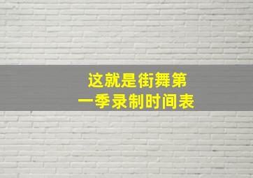 这就是街舞第一季录制时间表