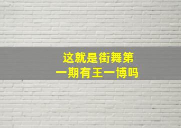 这就是街舞第一期有王一博吗