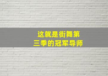 这就是街舞第三季的冠军导师